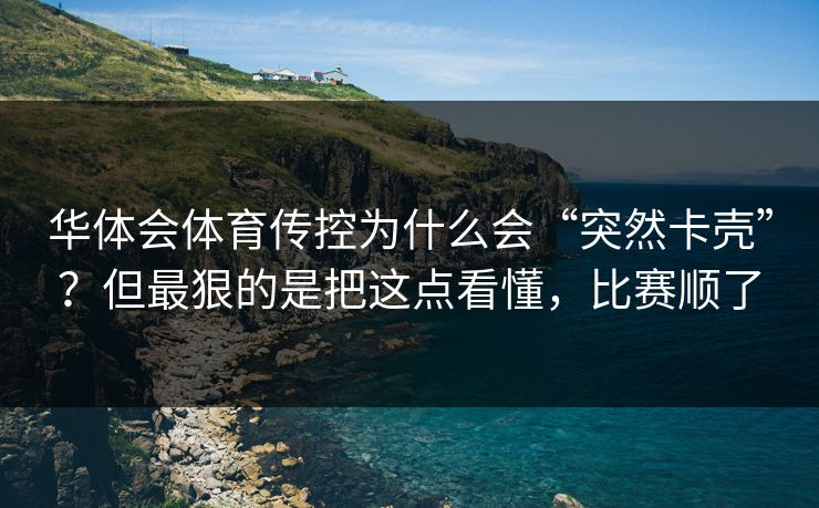 华体会体育传控为什么会“突然卡壳”？但最狠的是把这点看懂，比赛顺了